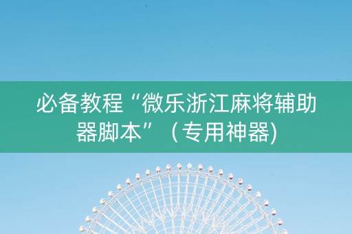 必备教程“微乐浙江麻将辅助器脚本”（专用神器)