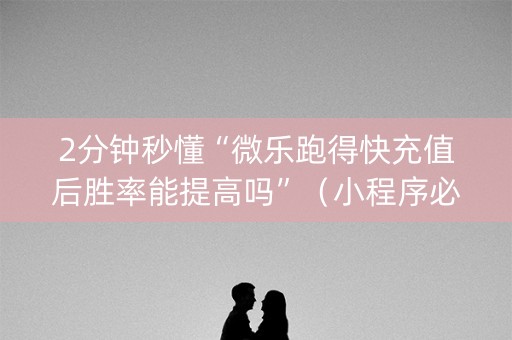 2分钟秒懂“微乐跑得快充值后胜率能提高吗”（小程序必赢神器)