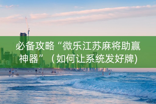 必备攻略“微乐江苏麻将助赢神器”（如何让系统发好牌)