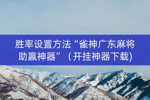胜率设置方法“雀神广东麻将助赢神器”（开挂神器下载)