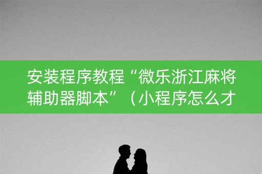 安装程序教程“微乐浙江麻将辅助器脚本”（小程序怎么才会赢)
