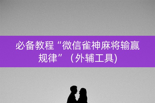 必备教程“微信雀神麻将输赢规律”（外辅工具)