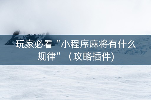 玩家必看“小程序麻将有什么规律”（攻略插件)