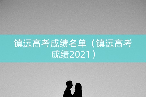 镇远高考成绩名单（镇远高考成绩2021）