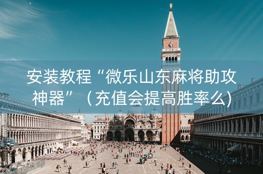 安装教程“微乐山东麻将助攻神器”（充值会提高胜率么)