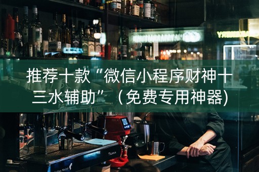 推荐十款“微信小程序财神十三水辅助”（免费专用神器)