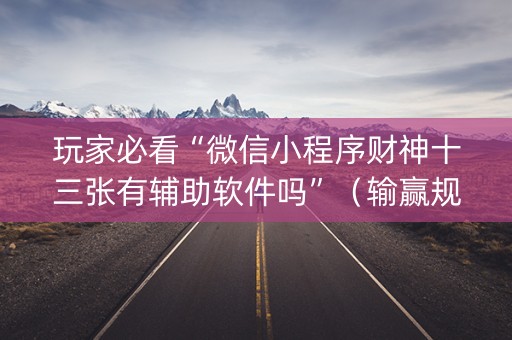 玩家必看“微信小程序财神十三张有辅助软件吗”（输赢规律)