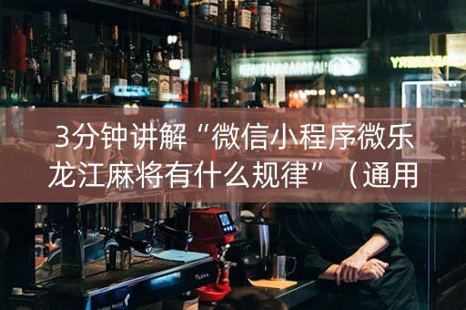 3分钟讲解“微信小程序微乐龙江麻将有什么规律”（通用挂软件多少钱)