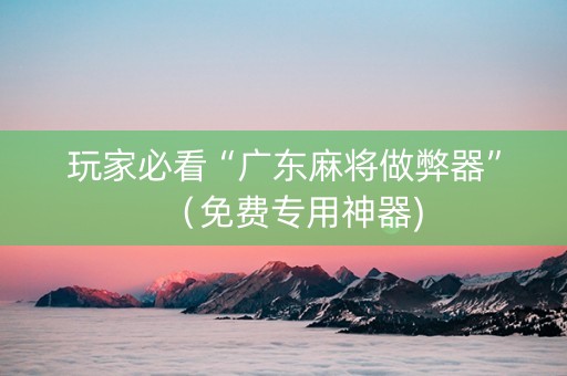 玩家必看“广东麻将做弊器”（免费专用神器)
