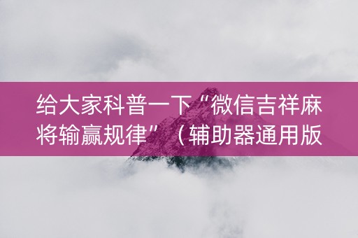 给大家科普一下“微信吉祥麻将输赢规律”（辅助器通用版)