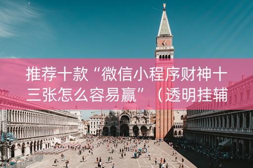 推荐十款“微信小程序财神十三张怎么容易赢”（透明挂辅助器)