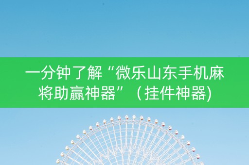一分钟了解“微乐山东手机麻将助赢神器”（挂件神器)