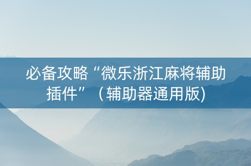 必备攻略“微乐浙江麻将辅助插件”（辅助器通用版)