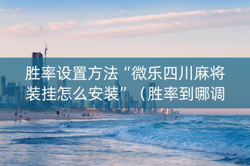 胜率设置方法“微乐四川麻将装挂怎么安装”（胜率到哪调)