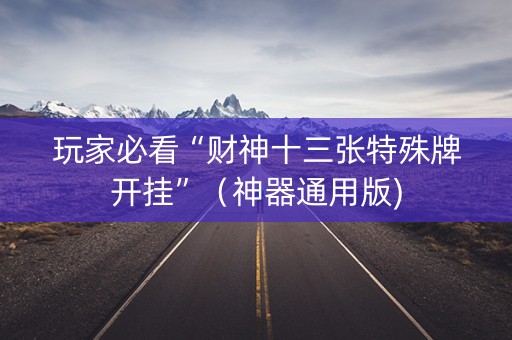 玩家必看“财神十三张特殊牌开挂”（神器通用版)