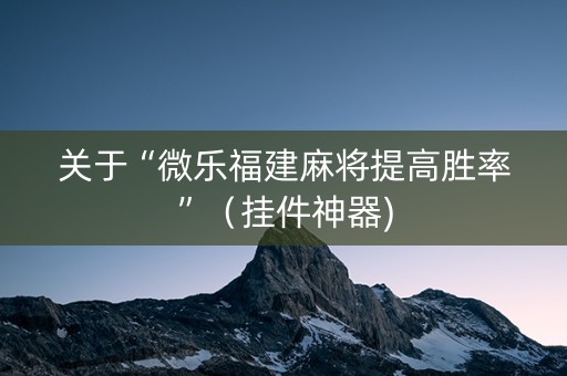关于“微乐福建麻将提高胜率”（挂件神器)
