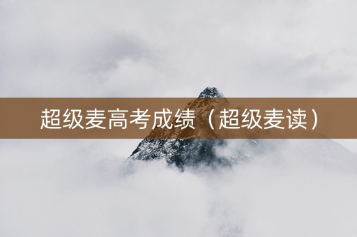 超级麦高考成绩（超级麦读）