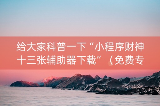 给大家科普一下“小程序财神十三张辅助器下载”（免费专用神器)