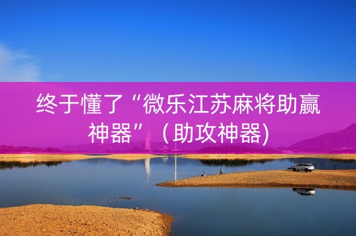 终于懂了“微乐江苏麻将助赢神器”（助攻神器)