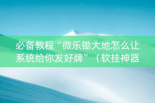 必备教程“微乐锄大地怎么让系统给你发好牌”（软挂神器)