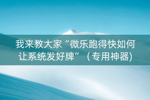 我来教大家“微乐跑得快如何让系统发好牌”（专用神器)