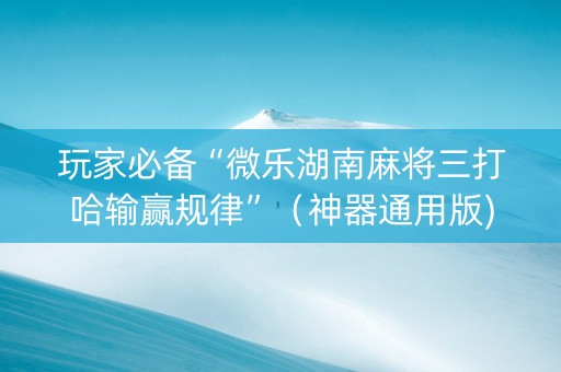 玩家必备“微乐湖南麻将三打哈输赢规律”（神器通用版)