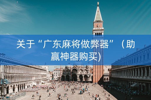 关于“广东麻将做弊器”（助赢神器购买)