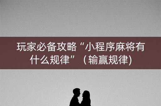 玩家必备攻略“小程序麻将有什么规律”（输赢规律)