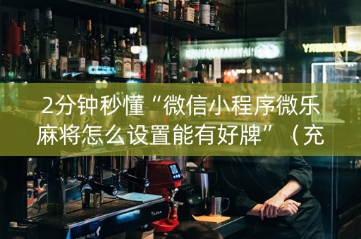 2分钟秒懂“微信小程序微乐麻将怎么设置能有好牌”（充会员胜率高)