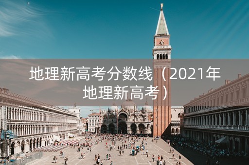 地理新高考分数线（2021年地理新高考）
