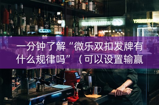一分钟了解“微乐双扣发牌有什么规律吗”（可以设置输赢吗)