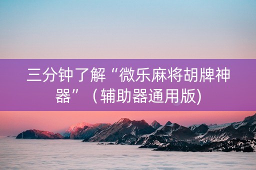 三分钟了解“微乐麻将胡牌神器”（辅助器通用版)