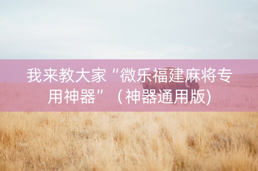 我来教大家“微乐福建麻将专用神器”（神器通用版)