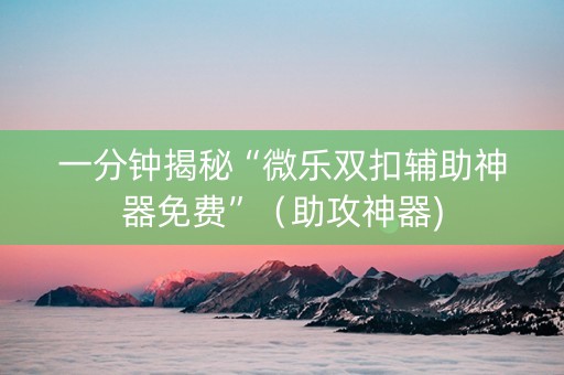 一分钟揭秘“微乐双扣辅助神器免费”（助攻神器)