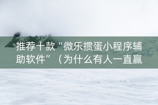 推荐十款“微乐掼蛋小程序辅助软件”（为什么有人一直赢)
