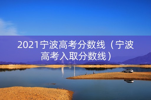 2021宁波高考分数线（宁波高考入取分数线）