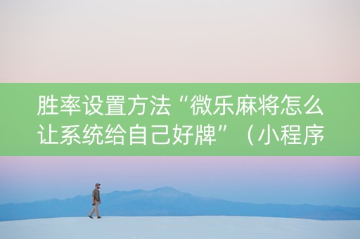 胜率设置方法“微乐麻将怎么让系统给自己好牌”（小程序控牌器)
