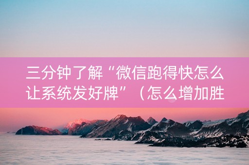 三分钟了解“微信跑得快怎么让系统发好牌”（怎么增加胜率)