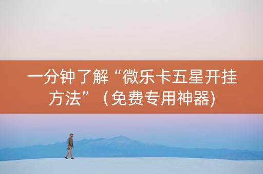 一分钟了解“微乐卡五星开挂方法”（免费专用神器)