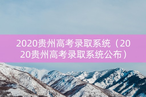 2020贵州高考录取系统（2020贵州高考录取系统公布）