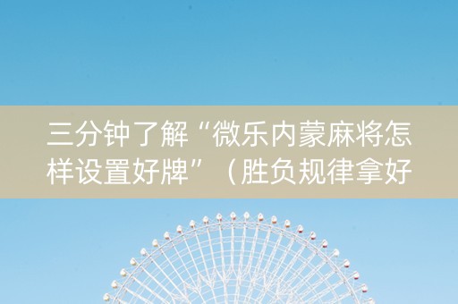 三分钟了解“微乐内蒙麻将怎样设置好牌”（胜负规律拿好牌)