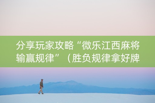 分享玩家攻略“微乐江西麻将输赢规律”（胜负规律拿好牌)