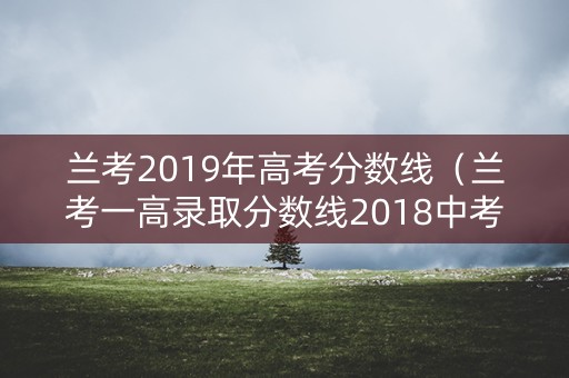 兰考2019年高考分数线（兰考一高录取分数线2018中考）