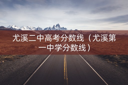尤溪二中高考分数线（尤溪第一中学分数线）