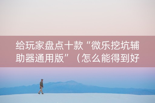 给玩家盘点十款“微乐挖坑辅助器通用版”（怎么能得到好牌)