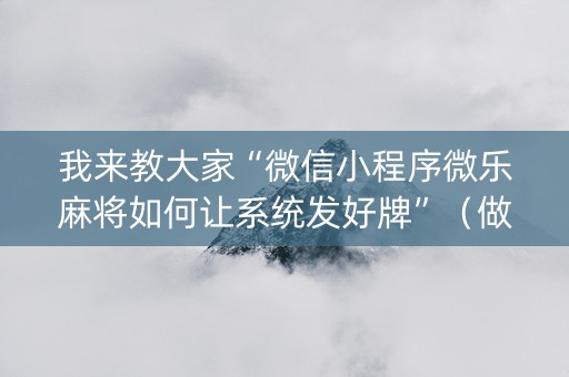 我来教大家“微信小程序微乐麻将如何让系统发好牌”（做弊器软件下载)