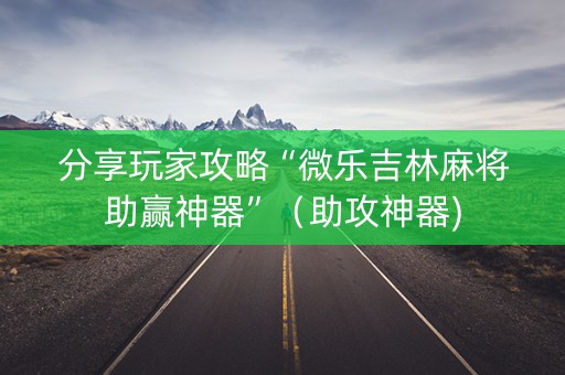 分享玩家攻略“微乐吉林麻将助赢神器”（助攻神器)