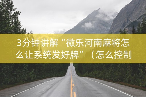 3分钟讲解“微乐河南麻将怎么让系统发好牌”（怎么控制输赢)