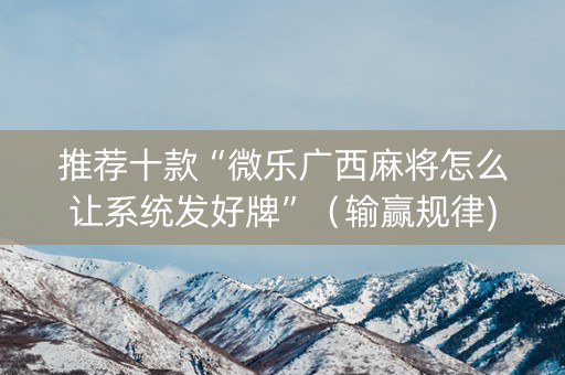 推荐十款“微乐广西麻将怎么让系统发好牌”（输赢规律)