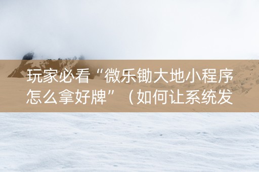 玩家必看“微乐锄大地小程序怎么拿好牌”（如何让系统发好牌)